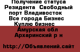 Получение статуса Резидента “Свободный порт Владивосток“ - Все города Бизнес » Куплю бизнес   . Амурская обл.,Архаринский р-н